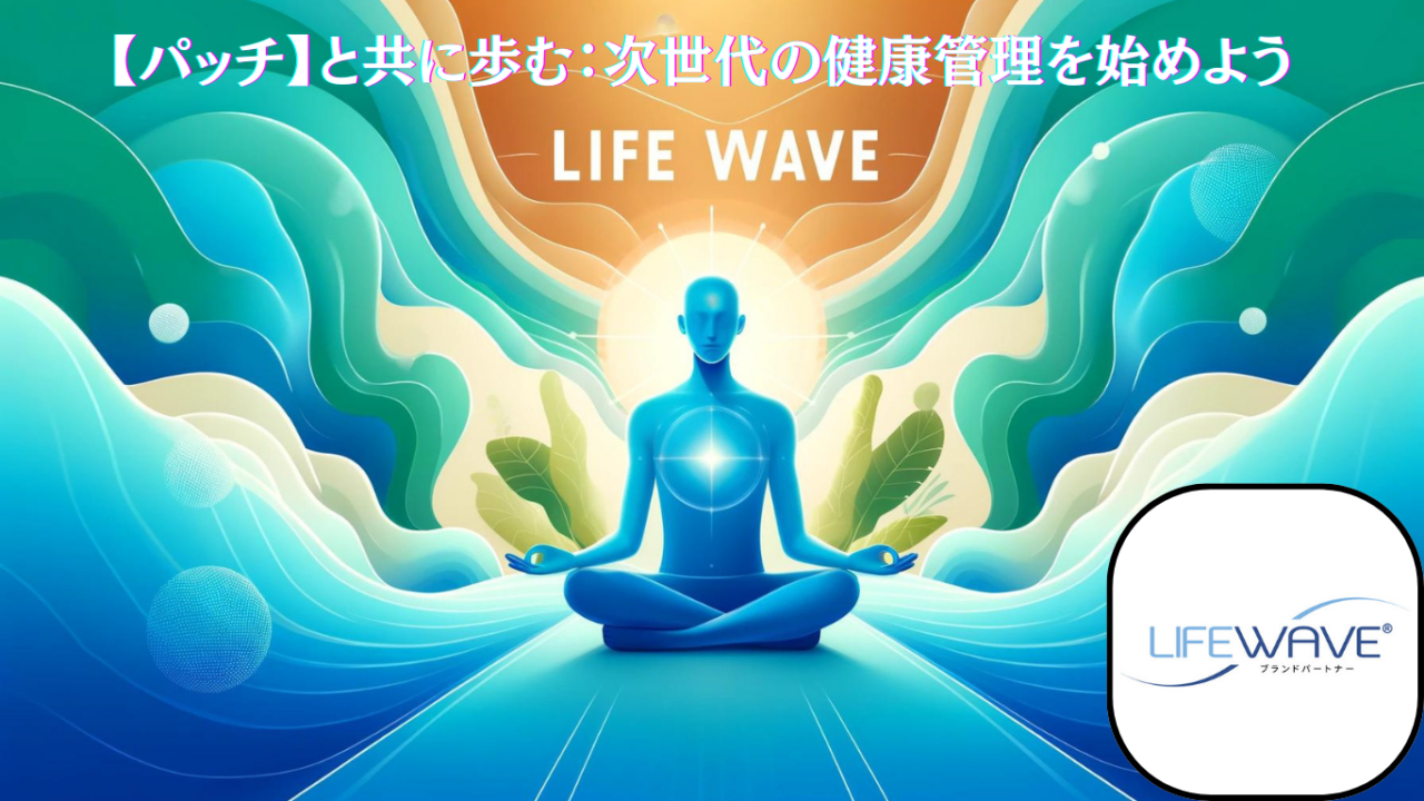 LIFEWAVE【パッチ】と共に歩む：次世代の健康管理を始めよう